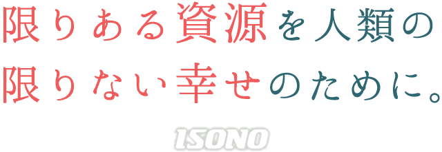 限りある資源を人類の限りない幸せのために。